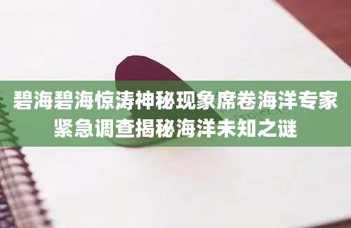 碧海碧海惊涛神秘现象席卷海洋专家紧急调查揭秘海洋未知之谜