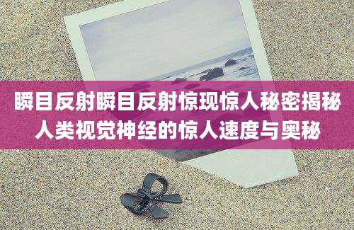 瞬目反射瞬目反射惊现惊人秘密揭秘人类视觉神经的惊人速度与奥秘