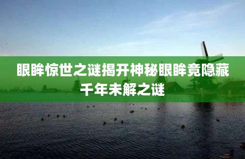 眼眸惊世之谜揭开神秘眼眸竟隐藏千年未解之谜