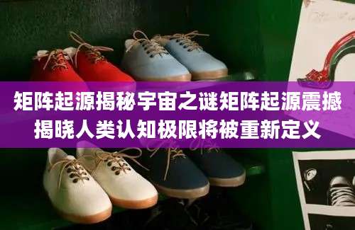 矩阵起源揭秘宇宙之谜矩阵起源震撼揭晓人类认知极限将被重新定义