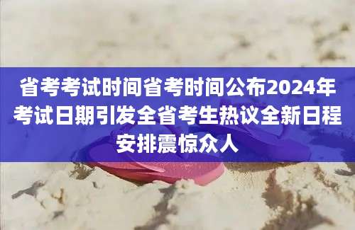 省考考试时间省考时间公布2024年考试日期引发全省考生热议全新日程安排震惊众人