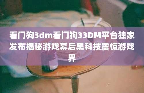 看门狗3dm看门狗33DM平台独家发布揭秘游戏幕后黑科技震惊游戏界