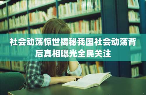 社会动荡惊世揭秘我国社会动荡背后真相曝光全民关注