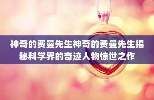 神奇的费曼先生神奇的费曼先生揭秘科学界的奇迹人物惊世之作