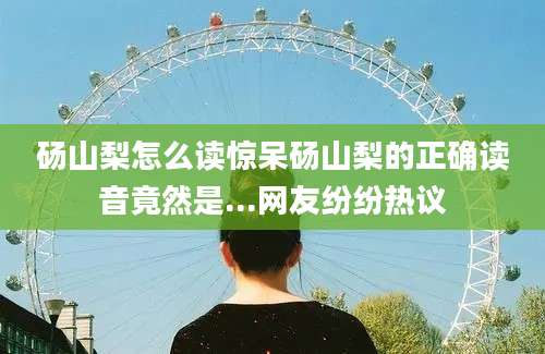 砀山梨怎么读惊呆砀山梨的正确读音竟然是...网友纷纷热议