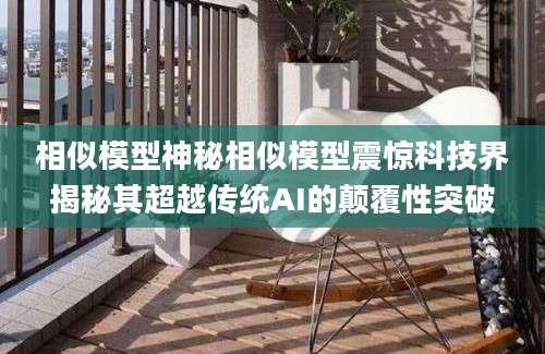 相似模型神秘相似模型震惊科技界揭秘其超越传统AI的颠覆性突破