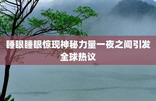 睡眼睡眼惊现神秘力量一夜之间引发全球热议
