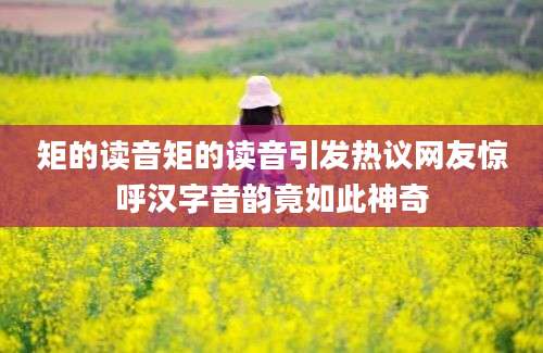 矩的读音矩的读音引发热议网友惊呼汉字音韵竟如此神奇