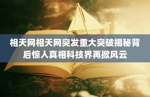 相天网相天网突发重大突破揭秘背后惊人真相科技界再掀风云