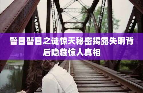 瞽目瞽目之谜惊天秘密揭露失明背后隐藏惊人真相