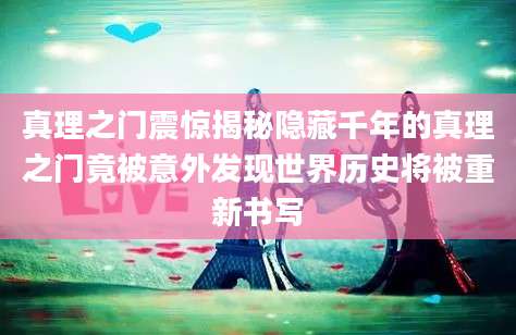 真理之门震惊揭秘隐藏千年的真理之门竟被意外发现世界历史将被重新书写