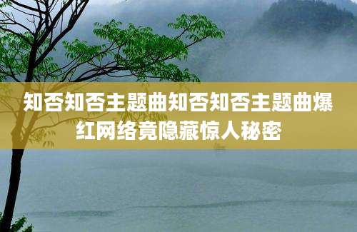 知否知否主题曲知否知否主题曲爆红网络竟隐藏惊人秘密