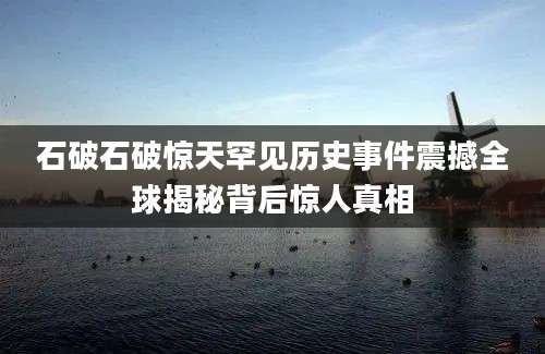 石破石破惊天罕见历史事件震撼全球揭秘背后惊人真相