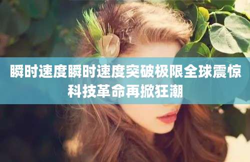 瞬时速度瞬时速度突破极限全球震惊科技革命再掀狂潮