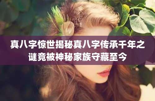 真八字惊世揭秘真八字传承千年之谜竟被神秘家族守藏至今