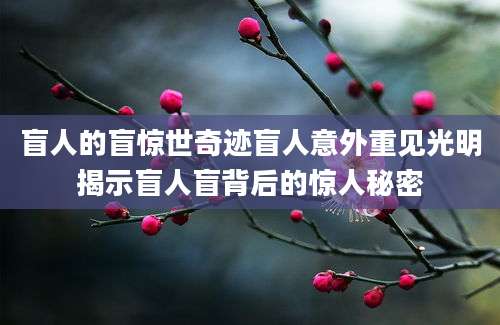 盲人的盲惊世奇迹盲人意外重见光明揭示盲人盲背后的惊人秘密