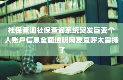 社保查询社保查询系统突发巨变个人账户信息全面透明网友直呼太震撼了