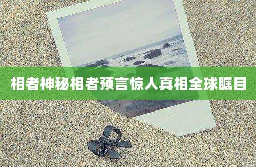 相者神秘相者预言惊人真相全球瞩目