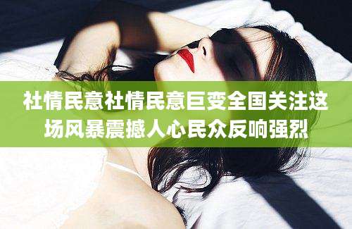 社情民意社情民意巨变全国关注这场风暴震撼人心民众反响强烈