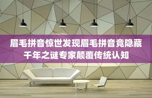 眉毛拼音惊世发现眉毛拼音竟隐藏千年之谜专家颠覆传统认知
