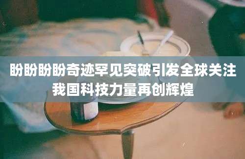 盼盼盼盼奇迹罕见突破引发全球关注我国科技力量再创辉煌