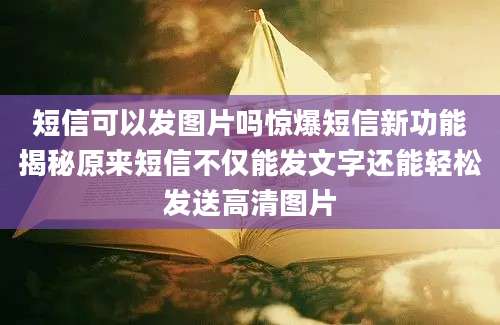 短信可以发图片吗惊爆短信新功能揭秘原来短信不仅能发文字还能轻松发送高清图片