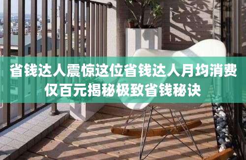 省钱达人震惊这位省钱达人月均消费仅百元揭秘极致省钱秘诀