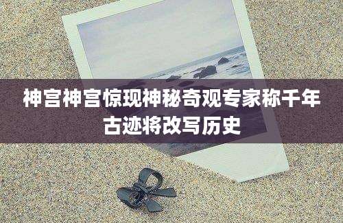 神宫神宫惊现神秘奇观专家称千年古迹将改写历史