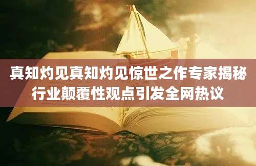 真知灼见真知灼见惊世之作专家揭秘行业颠覆性观点引发全网热议