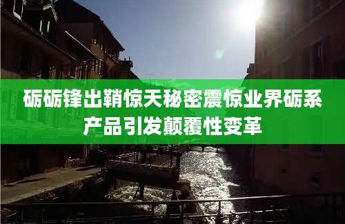 砺砺锋出鞘惊天秘密震惊业界砺系产品引发颠覆性变革