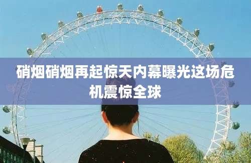 硝烟硝烟再起惊天内幕曝光这场危机震惊全球