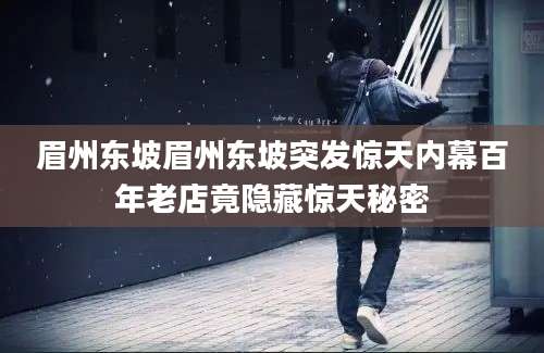 眉州东坡眉州东坡突发惊天内幕百年老店竟隐藏惊天秘密