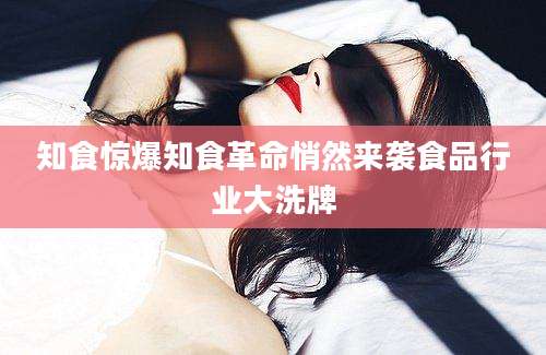 知食惊爆知食革命悄然来袭食品行业大洗牌
