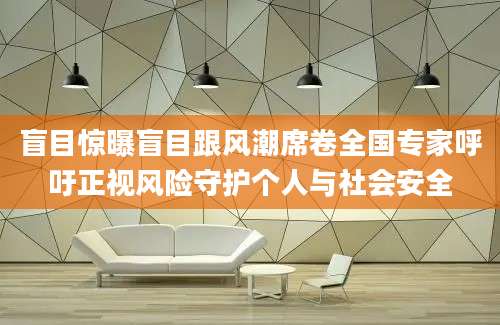 盲目惊曝盲目跟风潮席卷全国专家呼吁正视风险守护个人与社会安全