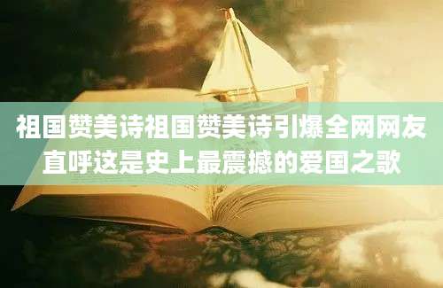 祖国赞美诗祖国赞美诗引爆全网网友直呼这是史上最震撼的爱国之歌
