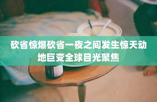 砍省惊爆砍省一夜之间发生惊天动地巨变全球目光聚焦