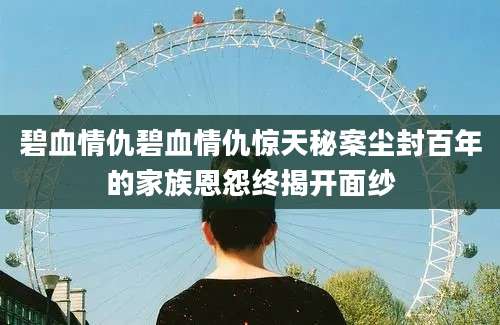 碧血情仇碧血情仇惊天秘案尘封百年的家族恩怨终揭开面纱