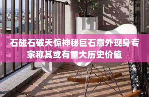 石碰石破天惊神秘巨石意外现身专家称其或有重大历史价值