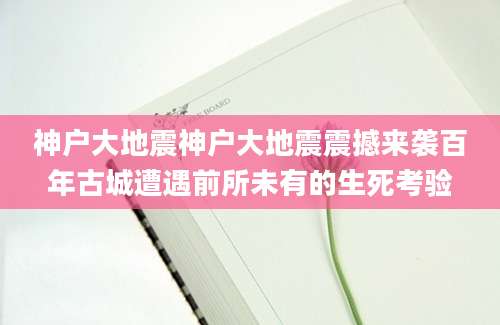 神户大地震神户大地震震撼来袭百年古城遭遇前所未有的生死考验