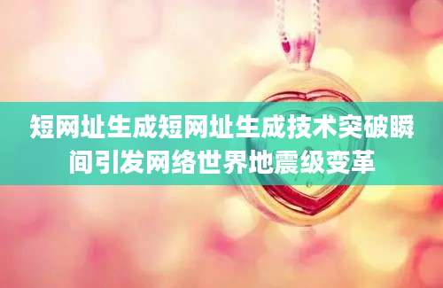 短网址生成短网址生成技术突破瞬间引发网络世界地震级变革