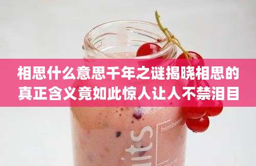 相思什么意思千年之谜揭晓相思的真正含义竟如此惊人让人不禁泪目