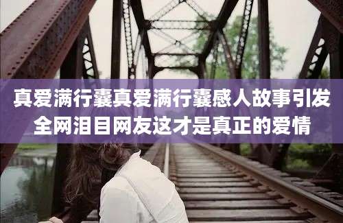 真爱满行囊真爱满行囊感人故事引发全网泪目网友这才是真正的爱情