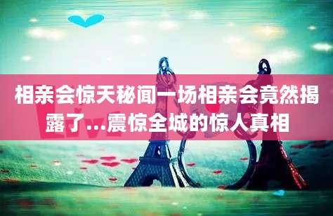 相亲会惊天秘闻一场相亲会竟然揭露了...震惊全城的惊人真相