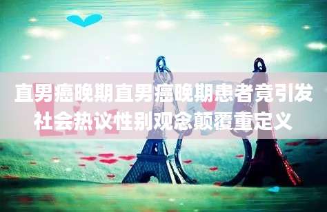 直男癌晚期直男癌晚期患者竟引发社会热议性别观念颠覆重定义