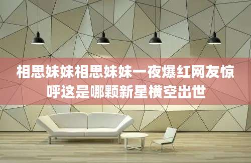 相思妹妹相思妹妹一夜爆红网友惊呼这是哪颗新星横空出世