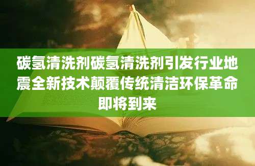 碳氢清洗剂碳氢清洗剂引发行业地震全新技术颠覆传统清洁环保革命即将到来