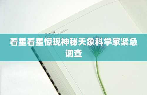 看星看星惊现神秘天象科学家紧急调查