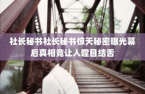社长秘书社长秘书惊天秘密曝光幕后真相竟让人瞠目结舌