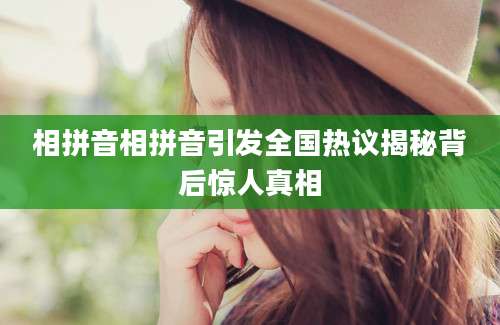 相拼音相拼音引发全国热议揭秘背后惊人真相