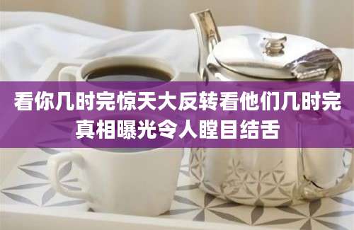 看你几时完惊天大反转看他们几时完真相曝光令人瞠目结舌